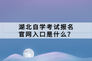 湖北自學考試報名官網入口是什么？