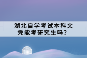 湖北自學考試本科文憑能考研究生嗎？