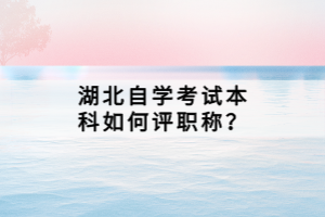 湖北自學考試本科如何評職稱？
