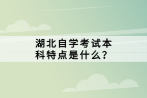 湖北自學考試本科特點是什么？