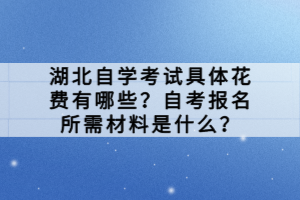 湖北自學(xué)考試具體花費(fèi)有哪些？自考報(bào)名所需材料是什么？