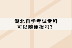 湖北自學(xué)考試專(zhuān)科可以隨便報(bào)嗎？