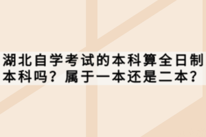 湖北自學考試的本科算全日制本科嗎？屬于一本還是二本？