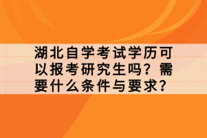 湖北自學(xué)考試學(xué)歷可以報考研究生嗎？需要什么條件與要求？