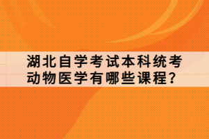 湖北自學考試本科統(tǒng)考動物醫(yī)學有哪些課程？
