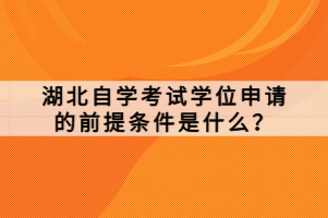 湖北自學(xué)考試學(xué)位申請的前提條件是什么？