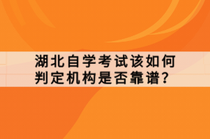 湖北自學(xué)考試該如何判定機(jī)構(gòu)是否靠譜？