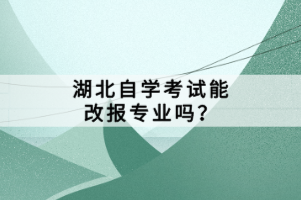 湖北自學(xué)考試能改報(bào)專業(yè)嗎？