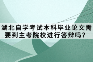 湖北自學(xué)考試本科畢業(yè)論文需要到主考院校進(jìn)行答辯嗎？