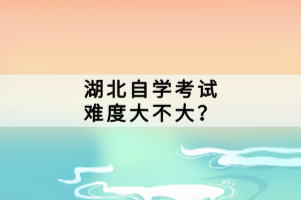 湖北自學(xué)考試難度大不大？