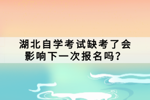 湖北自學考試缺考了會影響下一次報名嗎？