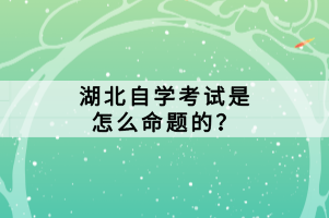 湖北自學考試是怎么命題的？