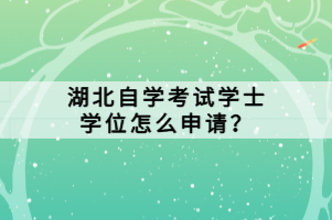 湖北自學(xué)考試學(xué)士學(xué)位怎么申請(qǐng)？