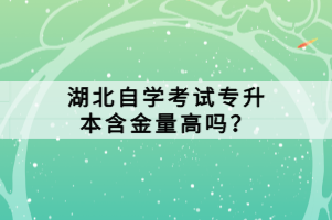 湖北自學(xué)考試專升本含金量高嗎？