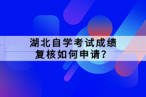 湖北自學考試成績復核如何申請？
