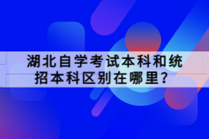 湖北自學(xué)考試本科和統(tǒng)招本科區(qū)別在哪里？