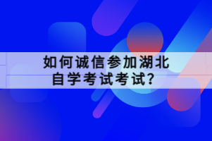 如何誠(chéng)信參加湖北自學(xué)考試考試？