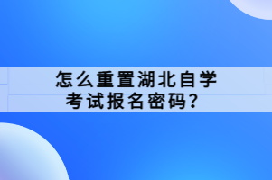 怎么重置湖北自學(xué)考試報(bào)名密碼？