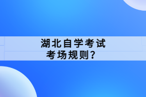 湖北自學(xué)考試考場規(guī)則？