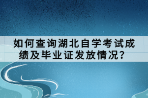 如何查詢湖北自學(xué)考試成績及畢業(yè)證發(fā)放情況？