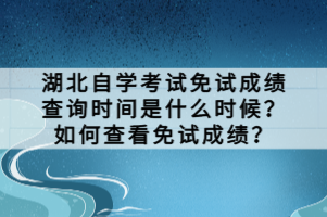 湖北自學(xué)考試免試成績查詢時(shí)間是什么時(shí)候？如何查看免試成績？