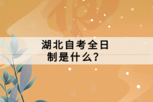 湖北自考全日制是什么？