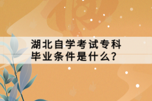 湖北自學(xué)考試?？飘厴I(yè)條件是什么？