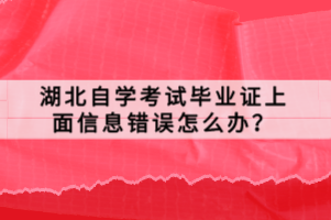 湖北自學(xué)考試畢業(yè)證上面信息錯(cuò)誤怎么辦？