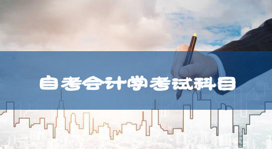 自考專升本新課改會計(jì)學(xué)專業(yè)考試科目及教材匯總