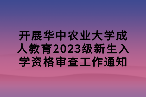 開展華中農(nóng)業(yè)大學成人教育2023級新生入學資格審查工作通知