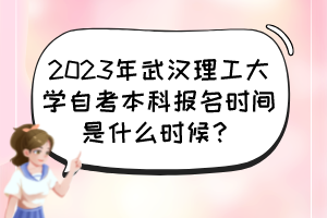 2023年武漢理工大學(xué)自考本科報(bào)名時(shí)間是什么時(shí)候？