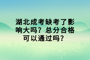 湖北成考缺考了影響大嗎？總分合格可以通過嗎？
