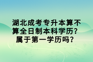 湖北成考專升本算不算全日制本科學(xué)歷？屬于第一學(xué)歷嗎？
