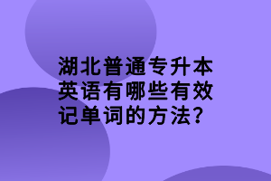 湖北普通專升本英語有哪些有效記單詞的方法？