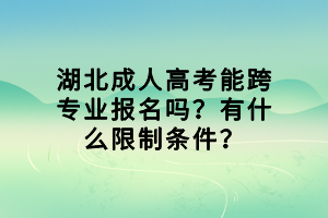 湖北成人高考能跨專業(yè)報(bào)名嗎？有什么限制條件？