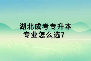 湖北成考專升本專業(yè)怎么選？