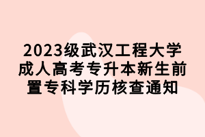 2023級武漢工程大學(xué)成人高考專升本新生前置?？茖W(xué)歷核查通知