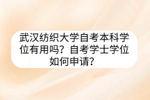 武漢紡織大學(xué)自考本科學(xué)位有用嗎？自考學(xué)士學(xué)位如何申請(qǐng)？