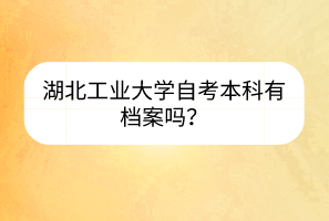 湖北工業(yè)大學自考本科有檔案嗎？