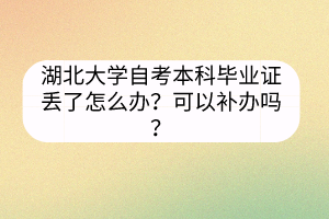 湖北大學(xué)自考本科畢業(yè)證丟了怎么辦？可以補(bǔ)辦嗎？