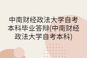 中南財經(jīng)政法大學自考本科畢業(yè)答辯(中南財經(jīng)政法大學自考本科)