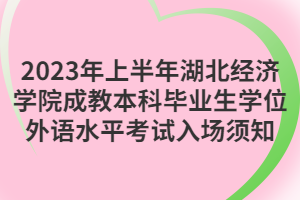 2023年上半年湖北經(jīng)濟學院成教本科畢業(yè)生學位外語水平考試入場須知