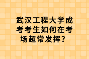 武漢工程大學(xué)成考考生如何在考場超常發(fā)揮？