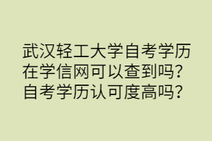 武漢輕工大學(xué)自考學(xué)歷在學(xué)信網(wǎng)可以查到嗎？自考學(xué)歷認(rèn)可度高嗎？