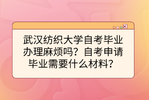 武漢紡織大學(xué)自考畢業(yè)辦理麻煩嗎？自考申請(qǐng)畢業(yè)需要什么材料？