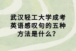 武漢輕工大學(xué)成考英語感嘆句的五種方法是什么？