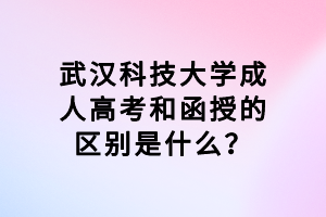 武漢科技大學成人高考和函授的區(qū)別是什么？