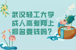 武漢輕工大學(xué)成人高考網(wǎng)上報(bào)名要錢嗎？