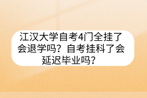 江漢大學自考4門全掛了會退學嗎？自考掛科了會延遲畢業(yè)嗎？