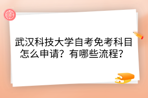 武漢科技大學(xué)自考免考科目怎么申請(qǐng)？有哪些流程？